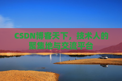 CSDN博客天下,技术人的聚集地与交流平台